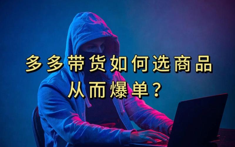 多多视频带货选什么商品链接才能爆单，10分钟教会你，爆单不是浮云【揭秘】-极速轻创