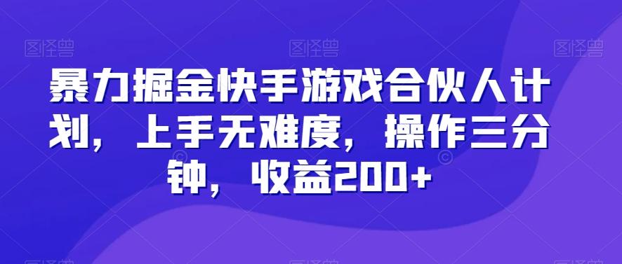 暴力掘金快手游戏合伙人计划，上手无难度，操作三分钟，收益200+-极速轻创