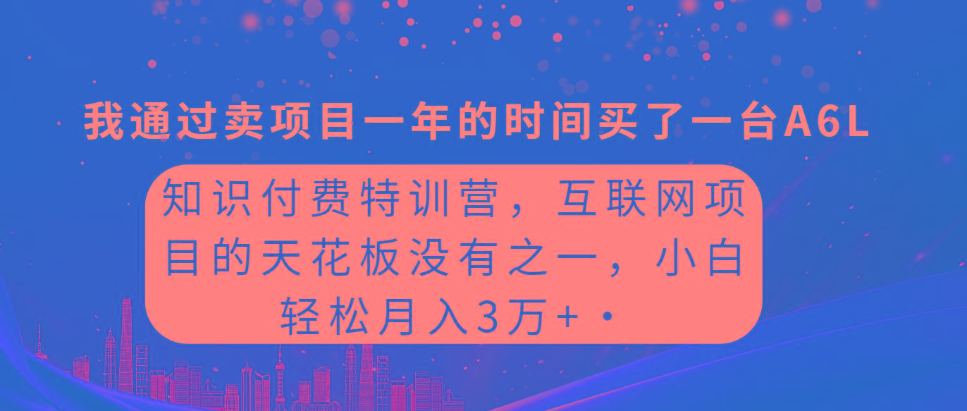 (9469期)知识付费特训营，互联网项目的天花板，没有之一，小白轻轻松松月入三万+-极速轻创