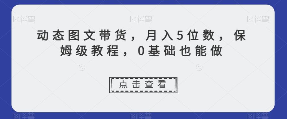 动态图文带货，月入5位数，保姆级教程，0基础也能做【揭秘】-极速轻创