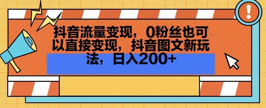 抖音流量变现，0粉丝也可以直接变现，抖音图文新玩法，日入200+【揭秘】-极速轻创