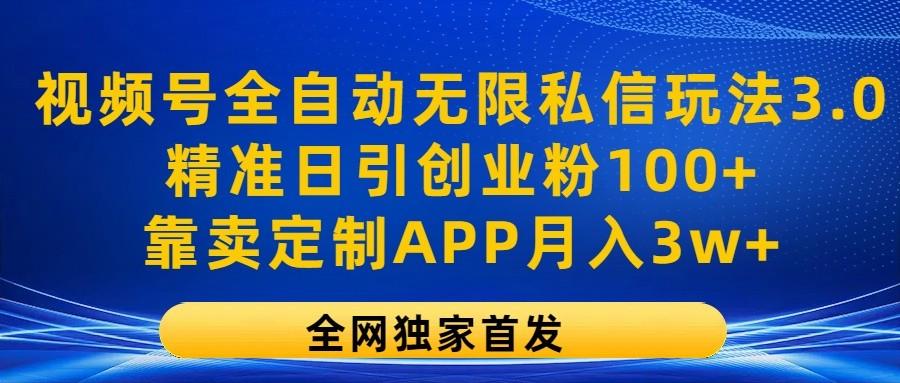 视频号全自动无限私信玩法3.0，精准日引创业粉100+，靠卖定制APP月入3w+-极速轻创