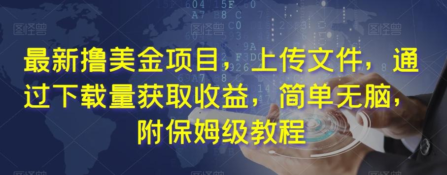 最新撸美金项目，上传文件，通过下载量获取收益，简单无脑，附保姆级教程【揭秘】-极速轻创