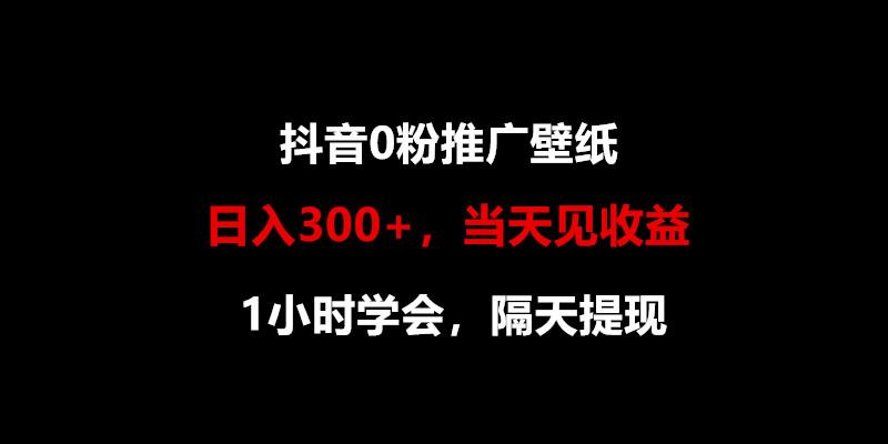 日入300+，抖音0粉推广壁纸，1小时学会，当天见收益，隔天提现-极速轻创