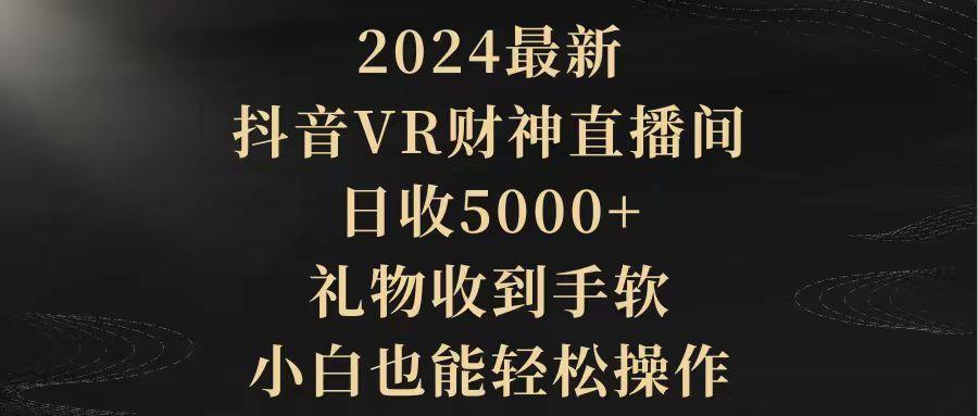 (9595期)2024最新，抖音VR财神直播间，日收5000+，礼物收到手软，小白也能轻松操作-极速轻创