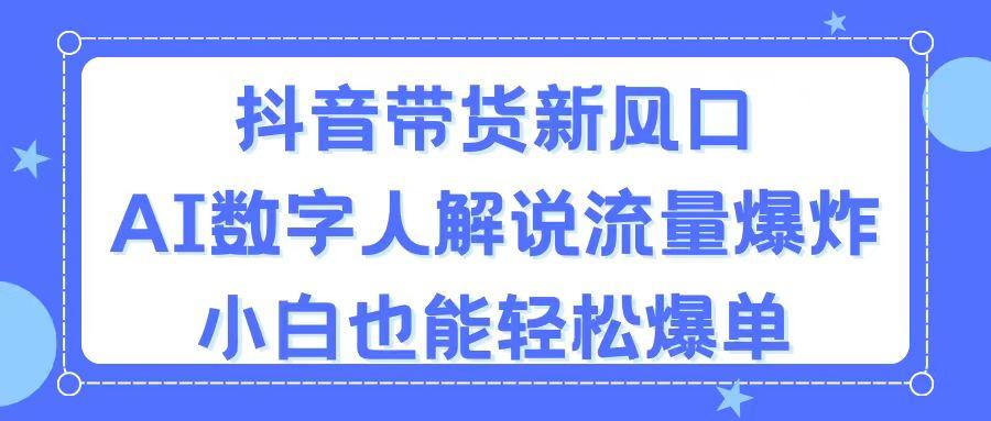抖音带货新风口，AI数字人解说，流量爆炸，小白也能轻松爆单-极速轻创