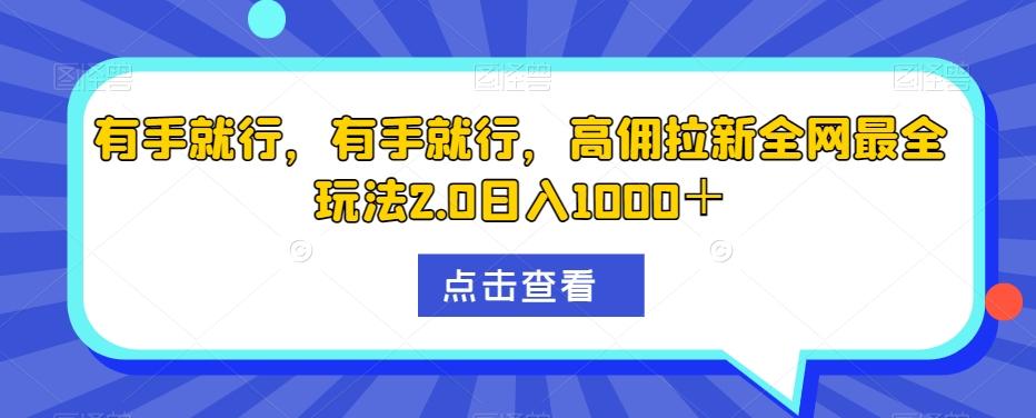 有手就行，有手就行，高佣拉新全网最全玩法2.0日入1000＋-极速轻创