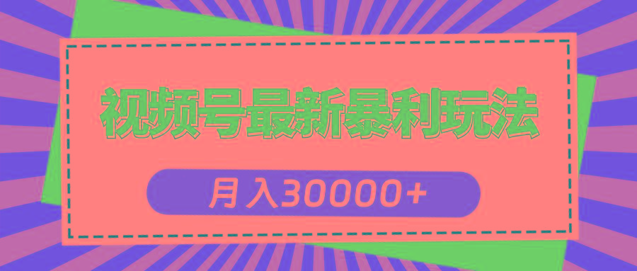 视频号最新暴利玩法，轻松月入30000+-极速轻创