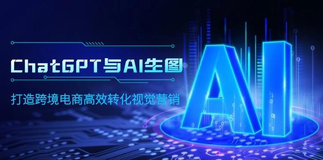 (9868期)ChatGPT与AI生图，打造跨境电商高效转化视觉营销-极速轻创