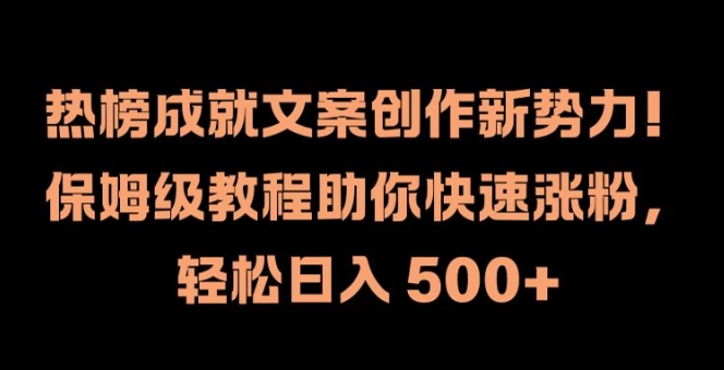 热榜成就文案创作新势力，保姆级教程助你快速涨粉，轻松日入 500+【揭秘】-极速轻创