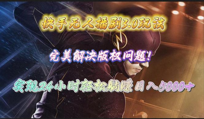 (10077期)快手无人播剧3.0玩法，完美解决版权问题，实现24小时轻松躺赚日入5000+-极速轻创