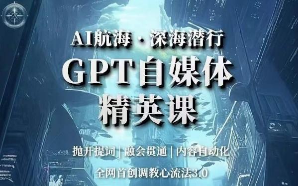 AI航海·深海潜行，GPT自媒体精英课，全网首创调教心流法3.0-极速轻创