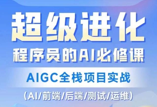 程序员的AI必修课，AIGC全栈项目实战（AI/前端/后端/测试/运维)-极速轻创
