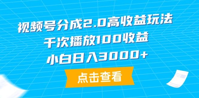 (9716期)视频号分成2.0高收益玩法，千次播放100收益，小白日入3000+-极速轻创
