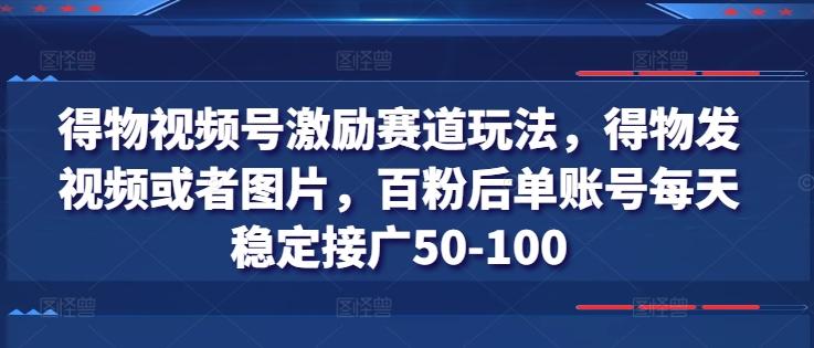 得物视频号激励赛道玩法，得物发视频或者图片，百粉后单账号每天稳定接广50-100-极速轻创