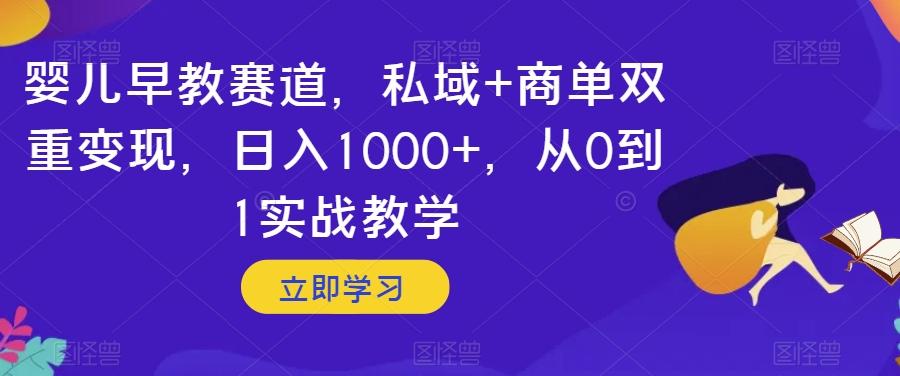 婴儿早教赛道，私域+商单双重变现，日入1000+，从0到1实战教学【揭秘】-极速轻创