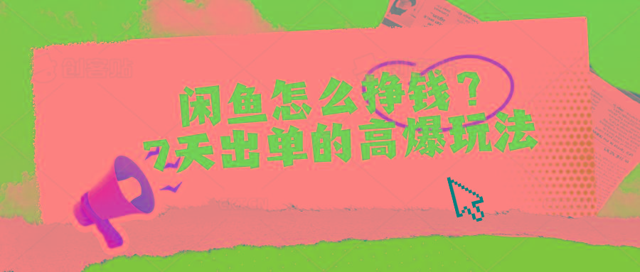 闲鱼怎么挣钱？7天出单的高爆玩法-极速轻创