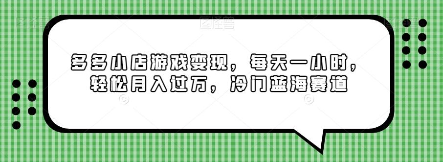 多多小店游戏变现，每天一小时，轻松月入过万，冷门蓝海赛道-极速轻创