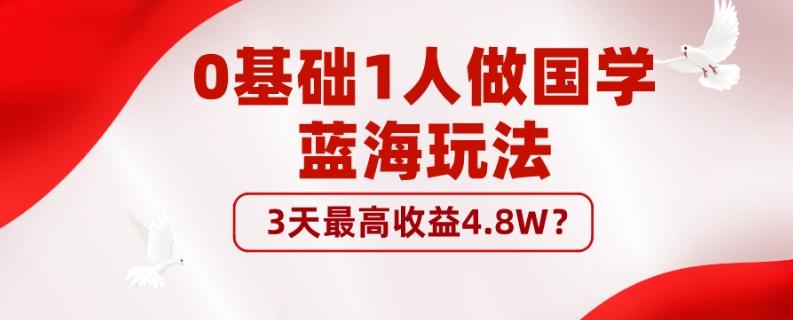 0基础1人做国学蓝海玩法，3天最高收益4.8W？-极速轻创