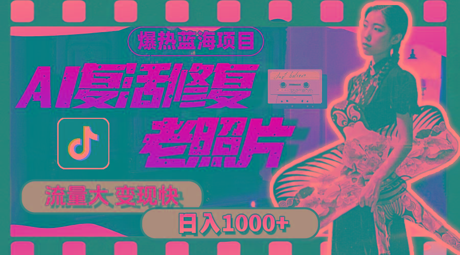 暴热蓝海项目，AI复活修复老照片，流量大 变现快 一天收入1000+教程+素材-极速轻创