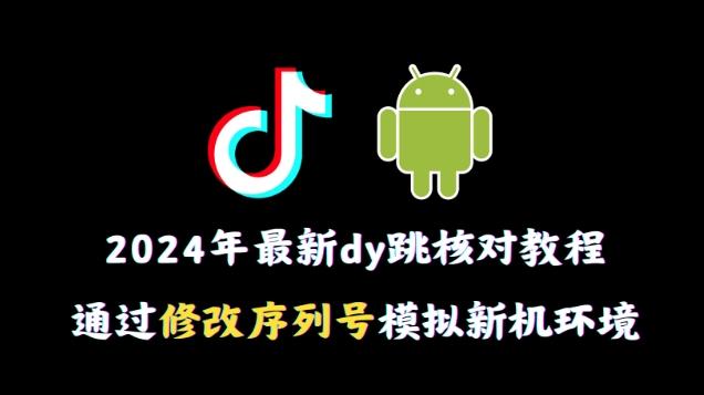 2024年最新抖音跳核对教程，通过修改序列号模拟新机环境【揭秘】-极速轻创