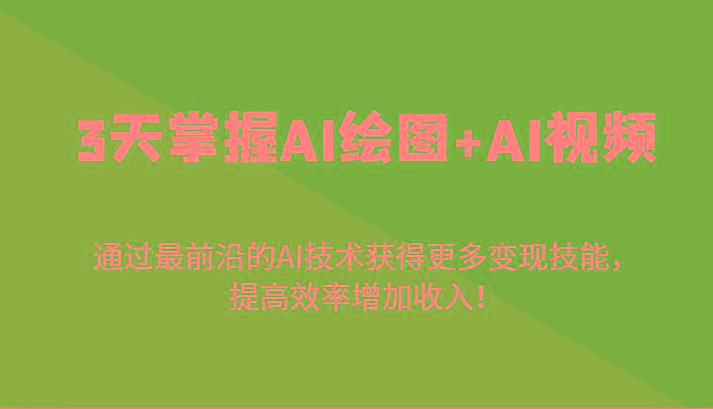 3天掌握AI绘图+AI视频，通过最前沿的AI技术获得更多变现技能，提高效率增加收入！-极速轻创