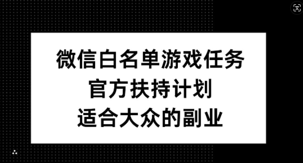 微信白名单游戏任务，官方扶持计划，适合大众的副业【揭秘】-极速轻创