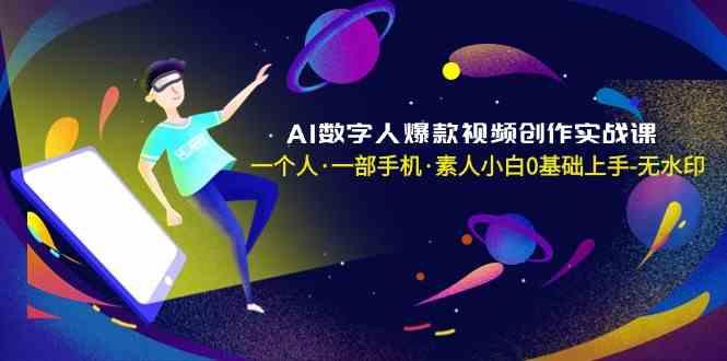 AI数字人爆款视频创作实战课，一个人一部手机·素人小白0基础上手-极速轻创