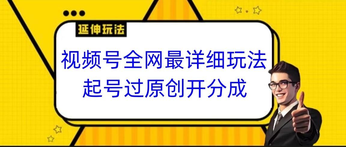 视频号全网最详细玩法，起号过原创开分成，小白跟着视频一步一步去操作-极速轻创