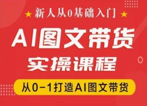 新人从0基础入门，抖音AI图文带货实操课程，从0-1打造AI图文带货-极速轻创