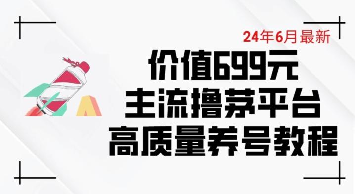 6月最新价值699的主流撸茅台平台精品养号下车攻略【揭秘】-极速轻创
