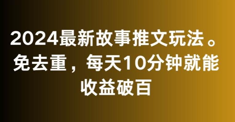 2024最新故事推文玩法，免去重，每天10分钟就能收益破百【揭秘】-极速轻创