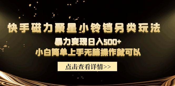 (9689期)快手磁力聚星小铃铛另类玩法，暴力变现日入500+小白简单上手无脑操作就可以-极速轻创