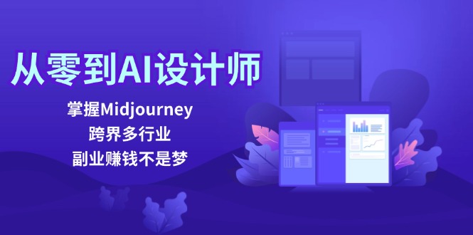 从零到AI设计师：掌握Midjourney，跨界多行业，副业赚钱不是梦-极速轻创