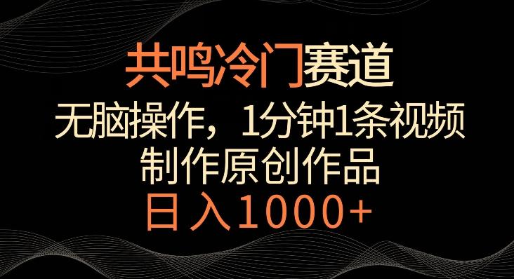 共鸣冷门赛道，无脑操作，一分钟一条视频，日入1000+【揭秘】-极速轻创
