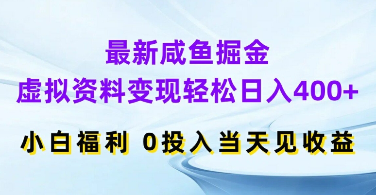 最新咸鱼掘金，虚拟资料变现，轻松日入400+，小白福利，0投入当天见收益【揭秘】-极速轻创