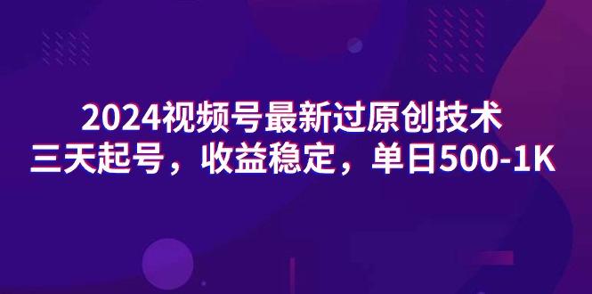 (9505期)2024视频号最新过原创技术，三天起号，收益稳定，单日500-1K-极速轻创