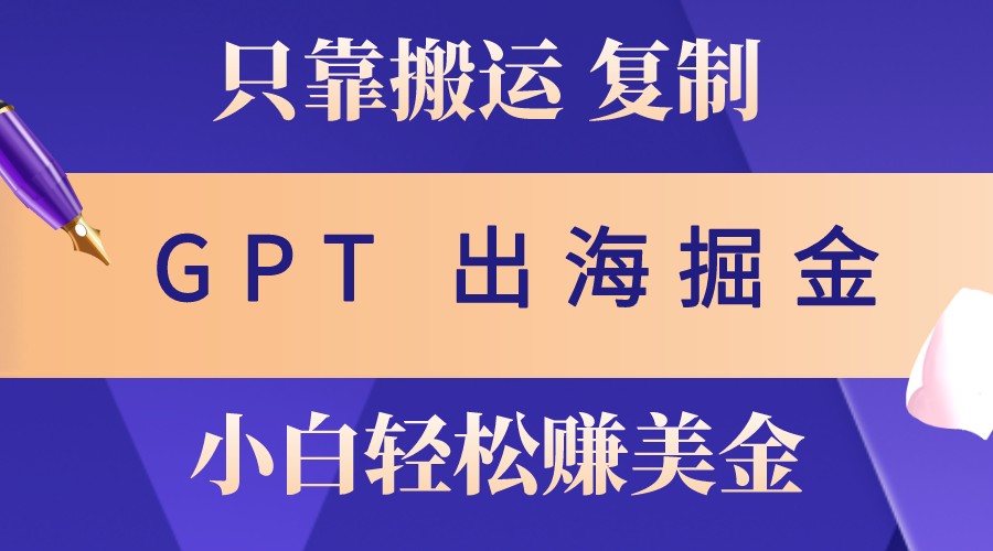 出海掘金搬运，赚老外美金，月入3w+，仅需GPT粘贴复制，小白也能玩转-极速轻创