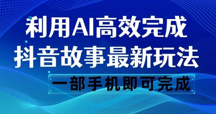 抖音故事最新玩法，通过AI一键生成文案和视频，日收入500一部手机即可完成【揭秘】-极速轻创