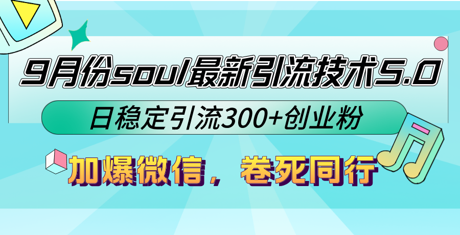 9月份soul最新引流技术5.0，日稳定引流300+创业粉，加爆微信，卷死同行-极速轻创
