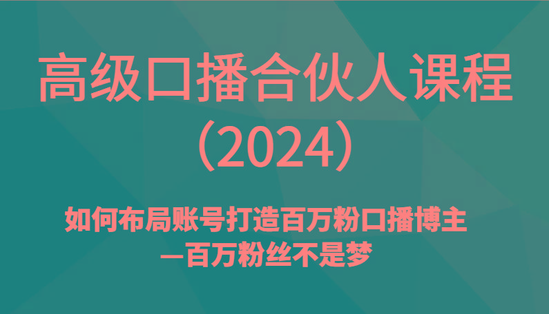 高级口播合伙人课程(2024)如何布局账号打造百万粉口播博主—百万粉丝不是梦-极速轻创