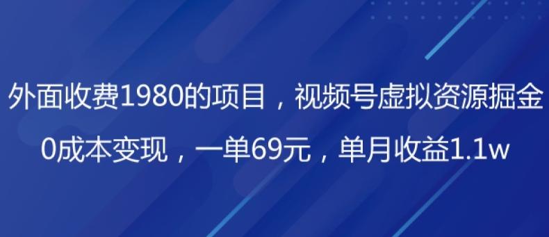 外面收费1980的项目，视频号虚拟资源掘金，0成本变现，一单69元，单月收益1.1w-极速轻创
