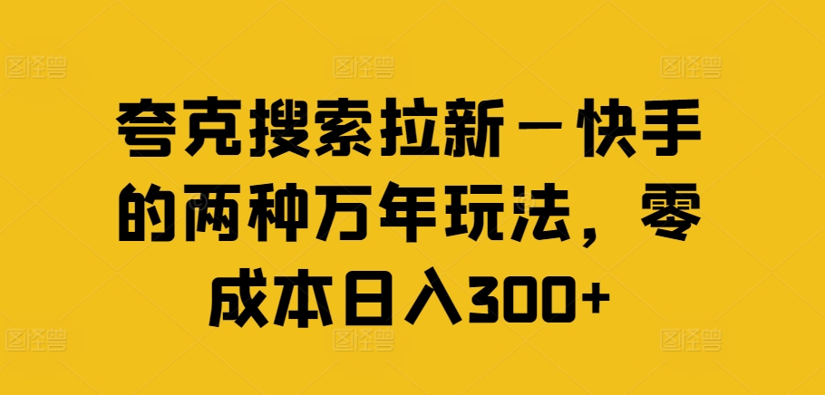 夸克搜索拉新—快手的两种万年玩法，零成本日入300+-极速轻创