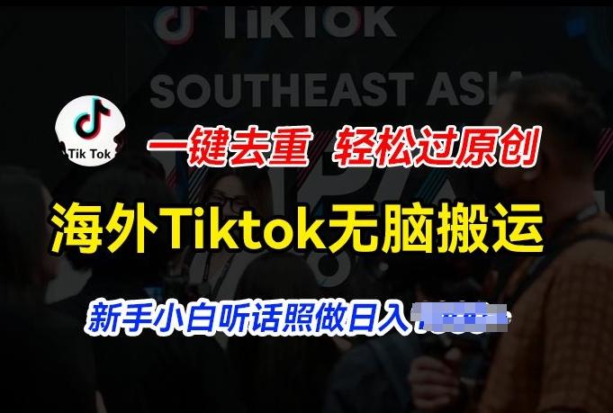 海外Tiktok短视频无脑搬运，一键去重轻松过原创，新手小白听话照做日入几张【揭秘】-极速轻创