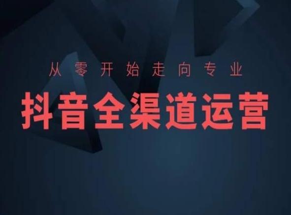 从零开始走向专业，抖音全渠道运营，抖音电商培训-极速轻创