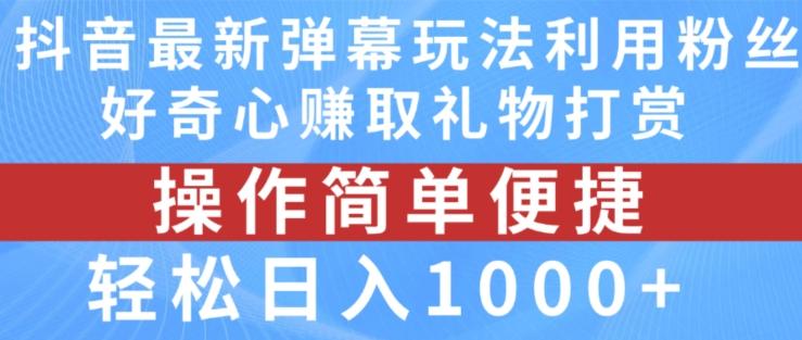 抖音弹幕最新玩法，利用粉丝好奇心赚取礼物打赏，轻松日入1000+-极速轻创