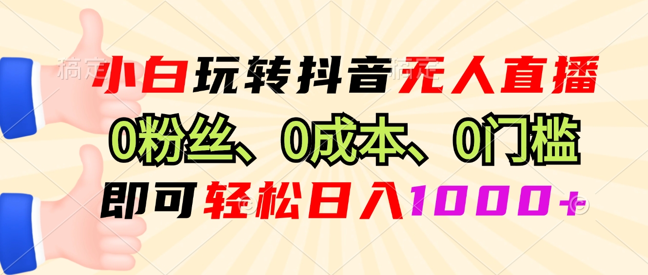 小白玩转抖音无人直播，0粉丝、0成本、0门槛，轻松日入1000+-极速轻创