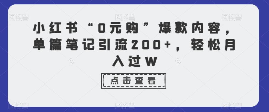 小红书“0元购”爆款内容，单篇笔记引流200+，轻松月入过W-极速轻创
