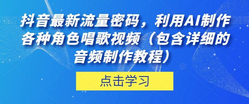 抖音最新流量密码，利用AI制作各种角色唱歌视频（包含详细的音频制作教程）【揭秘】-极速轻创