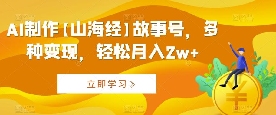 AI制作【山海经】故事号，多种变现，轻松月入2w+【揭秘】-极速轻创